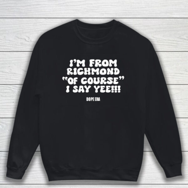 I’m From Richmond Of Course I Say Yee Dope Era T-Shirt Sweatshirt