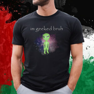 Im Geeked Bruh T-Shirt