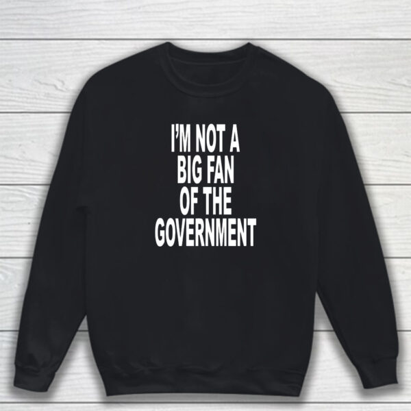 I'm Not A Big Fan Of The Government T-Shirt Sweatshirt