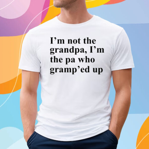 I'm Not The Grandpa I'm The Pa Who Gramp'ed Up T-Shirt