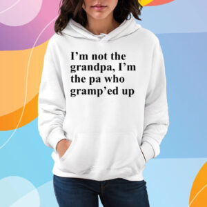 I'm Not The Grandpa I'm The Pa Who Gramp'ed Up T-Shirt Hoodie