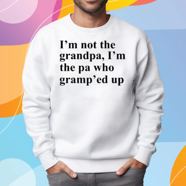 I'm Not The Grandpa I'm The Pa Who Gramp'ed Up T-Shirt Sweatshirt