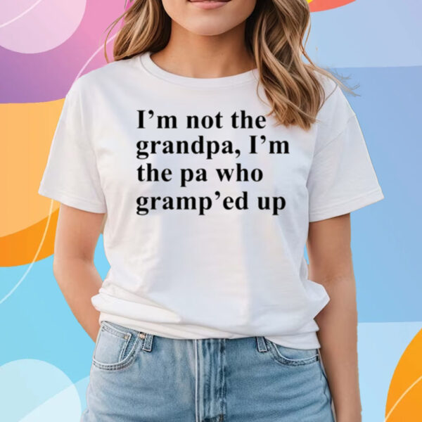 I'm Not The Grandpa I'm The Pa Who Gramp'ed Up T-Shirts