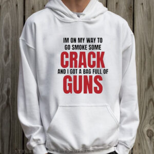 Im On My Way To Go Smoke Some Crack And I Got A Bag Full Of Guns T-Shirt Hoodie