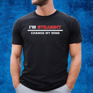 I’m Straight Change My Mind T-Shirt