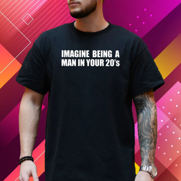 Imagine Being A Man In Your 20’s Shirt