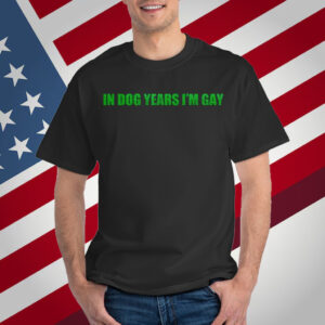 In Dog Years I'm Gay T-Shirt