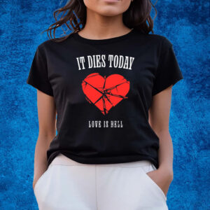 It Dies Today Love Is Hell T-Shirts