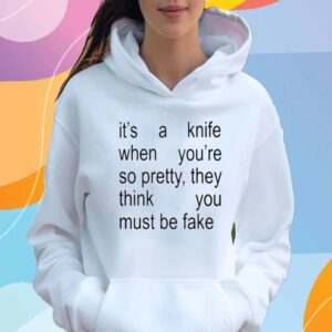 It's A Knife When You're So Pretty, They Think You Must Be Fake Shirt