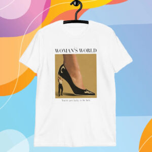 It’s A Woman World You’re Just Lucky To Be Here T-Shirt