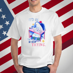 It's Ok To Be Seen Trying T-Shirt