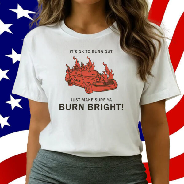 It’s Ok To Burn Out Just Make Sure Ya Burn Bright By Renaissance Man T-Shirt