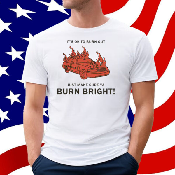 It’s Ok To Burn Out Just Make Sure Ya Burn Bright By Renaissance Man T-Shirt