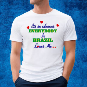 Its So Obvious Everybody In Brazil Loves Me T-Shirt