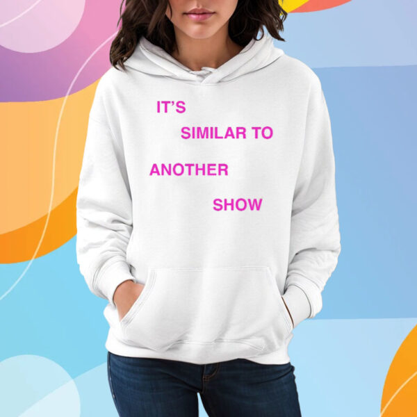 It't Similar to another show T-Shirt Hoodie