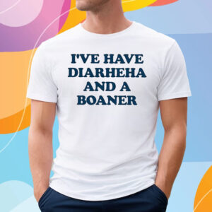 I’ve Have Diarheha And A Boaner T-Shirt