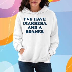 I’ve Have Diarheha And A Boaner T-Shirt Hoodie