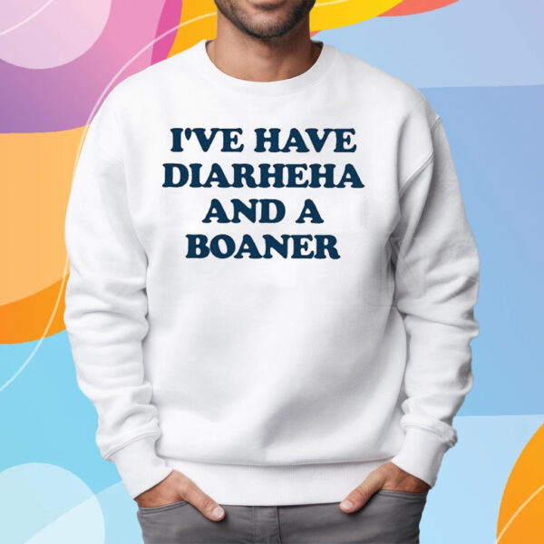 I’ve Have Diarheha And A Boaner T-Shirt Sweatshirt