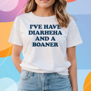 I’ve Have Diarheha And A Boaner T-Shirts