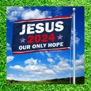 Jesus 2024 Our Only Hope Flag HOT