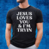 Jesus Loves You And Im Tryin T-Shirt