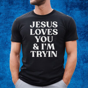 Jesus Loves You And Im Tryin T-Shirt