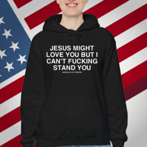 Jesus Might Love You But I Can't Fucking Stand You T-Shirt