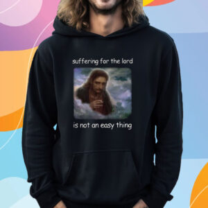 Jesus Suffering For The Lord Is Not An Easy Thing T-Shirt Hoodie