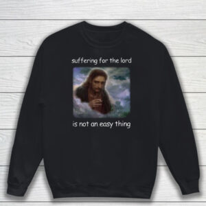 Jesus Suffering For The Lord Is Not An Easy Thing T-Shirt Sweatshirt