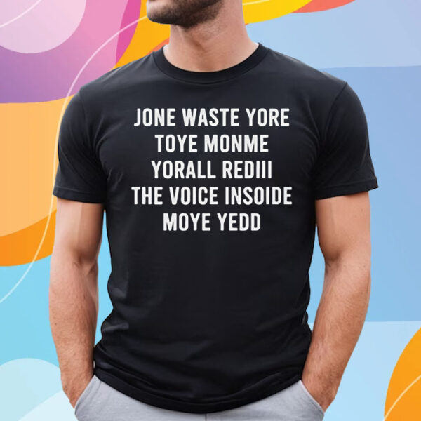 Jone Waste Yore Toye Monme Yorall Rediii The Voice Insoide Moye Yedd T-Shirt