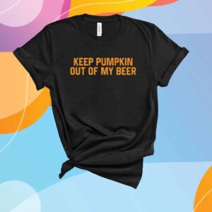 Keep Pumpkin Out Of My Beer Shirt