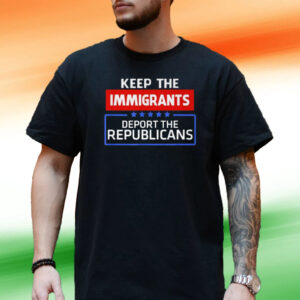 Keep The Immigrants Deport The Republicans Tee Shirt