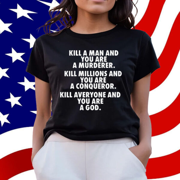 Kill A Man And You Are A Murderer Kill Millions And You Are A Conqueror Shirt