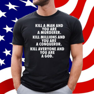 Kill A Man And You Are A Murderer Kill Millions And You Are A Conqueror Shirt