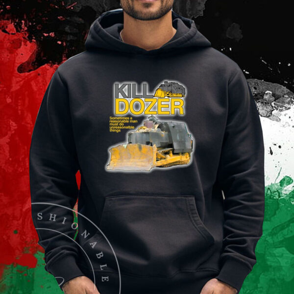 Killdozer Sometimes A Reasonable Man Must Do Unreasonable Things T-Shirt Hoodie