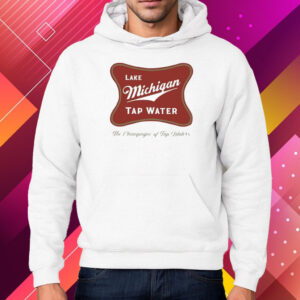 Lake Michigan Tap Water The Champagne Of Tap Waters Shirt Hoodie