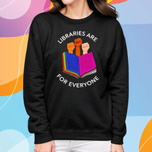 Libraries Are For Everyone T-Shirt Sweatshirt