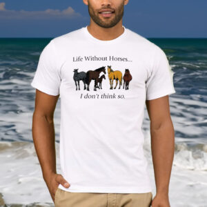 Life Without Horses I Don't Think So T-Shirt