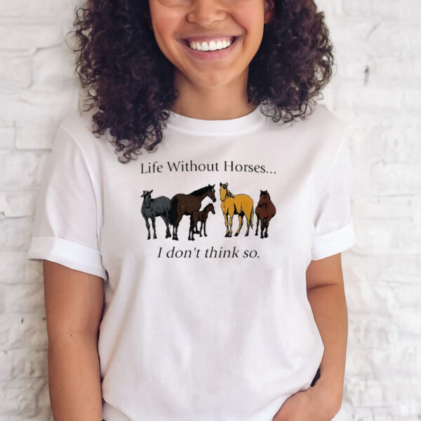 Life Without Horses I Don't Think So T-Shirts