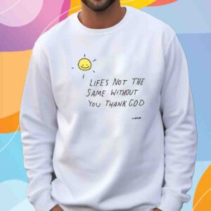 Life's Not The Same Without You Thank God Shirt