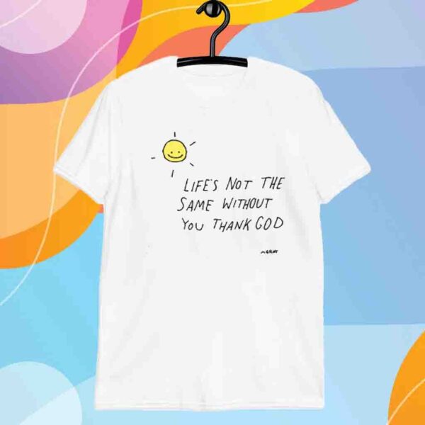 Life's Not The Same Without You Thank God Shirt