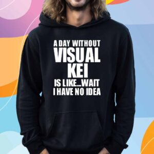 Limted A Day Without Visual Kei Is Like Wait I Have No Idea T-Shirt