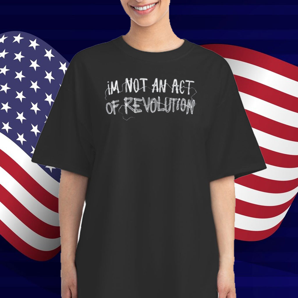 Limted Im Not An Act Of Revolution T-Shirt