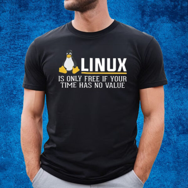 Linux Is Only Free If Your Time Has No Value T-Shirt