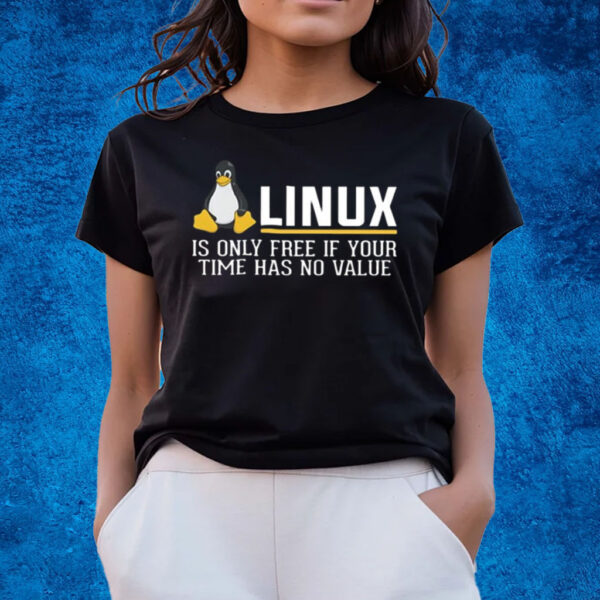 Linux Is Only Free If Your Time Has No Value T-Shirts