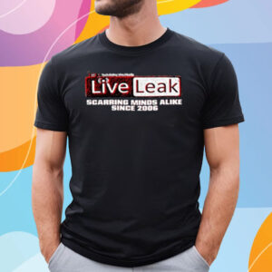 Liveleak Scarring Minds Alike Since 2006 T-Shirt