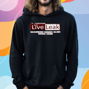 Liveleak Scarring Minds Alike Since 2006 T-Shirt Hoodie