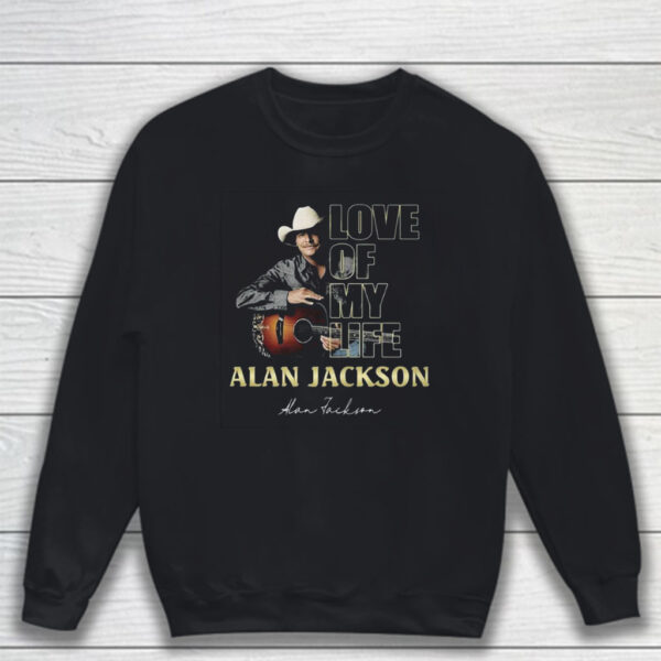 Love Of My Life Alan Jackson T-Shirt Sweatshirt