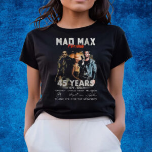 Mad Max Furiosa 45 Years 1979 – 2024 Thank You For The Memories T-Shirts