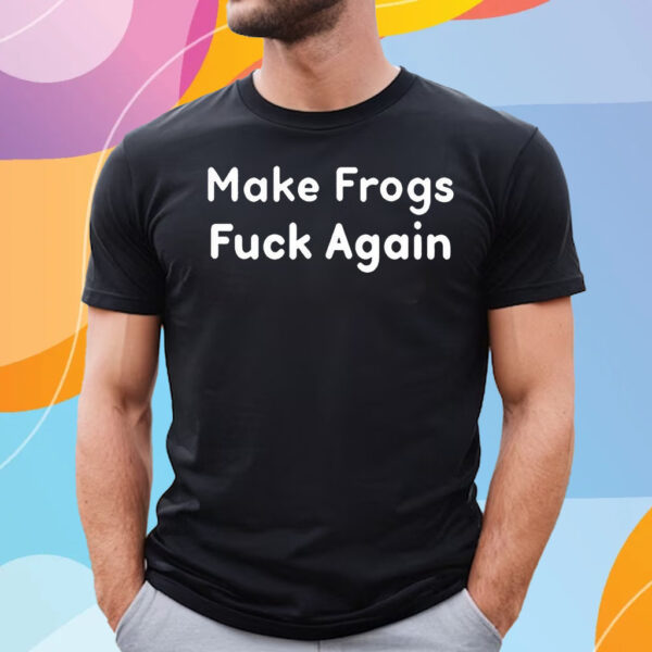 Make Frogs Fuck Again T-Shirt